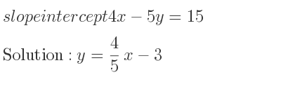 The slope intercept of 4x-5y=15 is y= 4/5 x-3